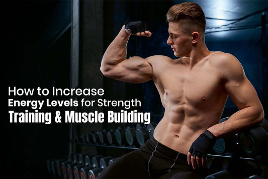 How to Increase Energy Levels for Strength Training & Muscle Building